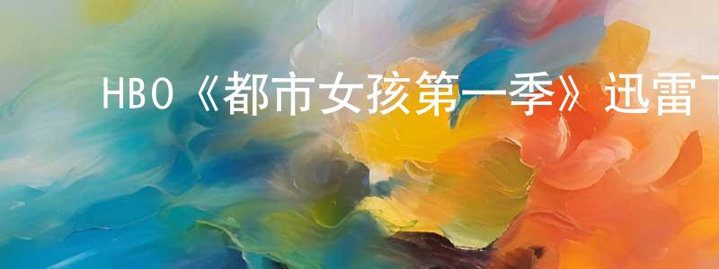 程国和发布HBO《都市女孩第一季》迅雷下载/在线观看/百度云-都市/情感-美剧天堂